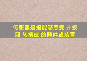 传感器是指能够感受 并按照 转换成 的器件或装置